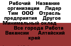 Рабочий › Название организации ­ Лидер Тим, ООО › Отрасль предприятия ­ Другое › Минимальный оклад ­ 14 000 - Все города Работа » Вакансии   . Алтайский край